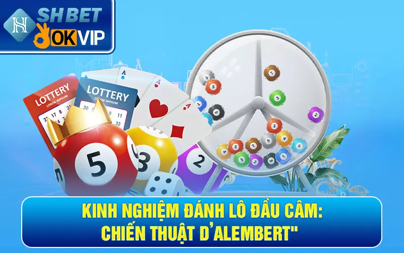 Chia sẻ kinh nghiệm đánh lô đầu câm từ cao thủ hiệu quả 99% 6 Kinh nghiệm đánh lô đầu câm: Chiến thuật D’Alembert