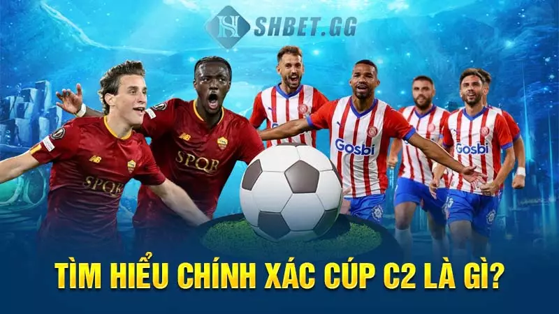 Cúp C2 là gì? Những thông tin cụ thể về giải đấu này 3 Tìm hiểu chính xác cúp C2 là gì?